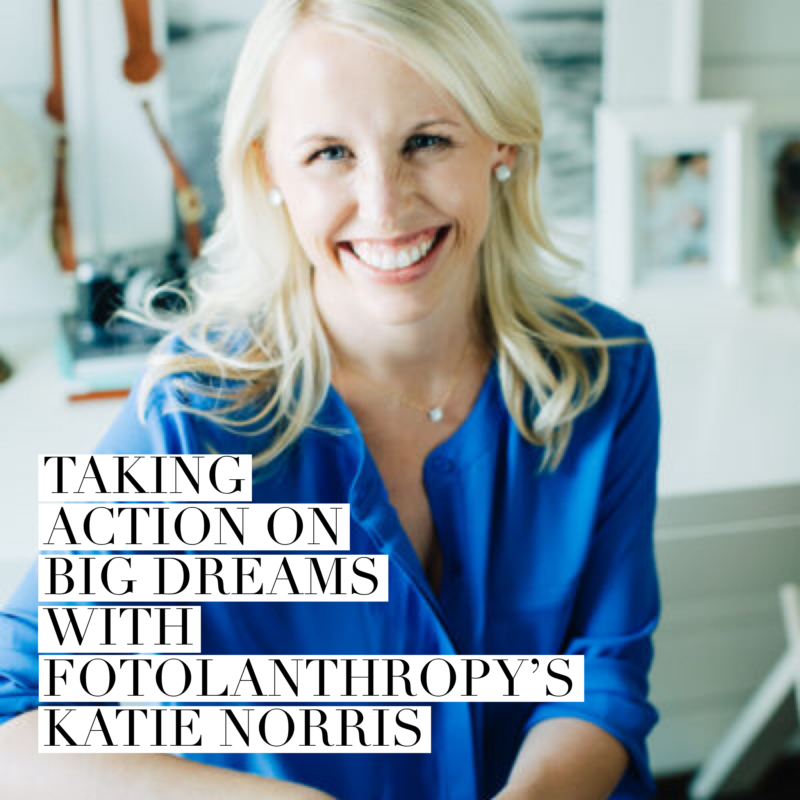 Episode 123: Taking Action on Big Dreams With Fotolanthropy’s Katie Norris
