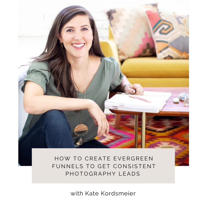 Episode 178: How to Create Evergreen Funnels to Get Consistent Photography Leads with Kate Kordsmeier