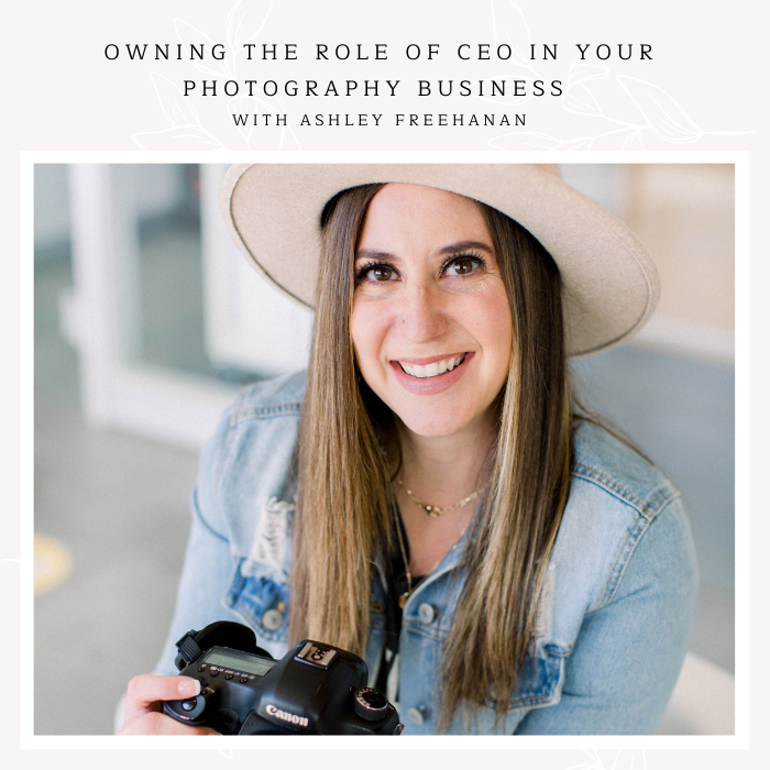 Episode 189: Owning the Role of CEO in Your Photography Business with Ashley Freehan